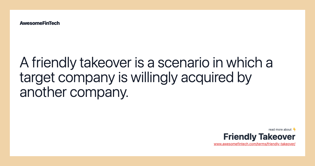 A friendly takeover is a scenario in which a target company is willingly acquired by another company.