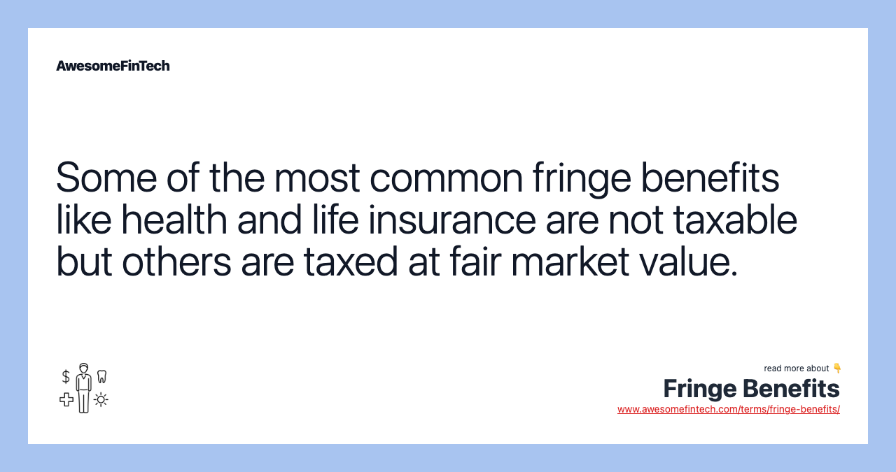 Some of the most common fringe benefits like health and life insurance are not taxable but others are taxed at fair market value.
