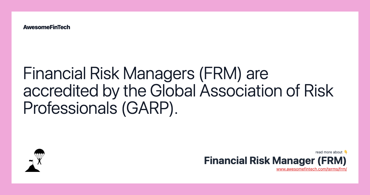 Financial Risk Managers (FRM) are accredited by the Global Association of Risk Professionals (GARP).