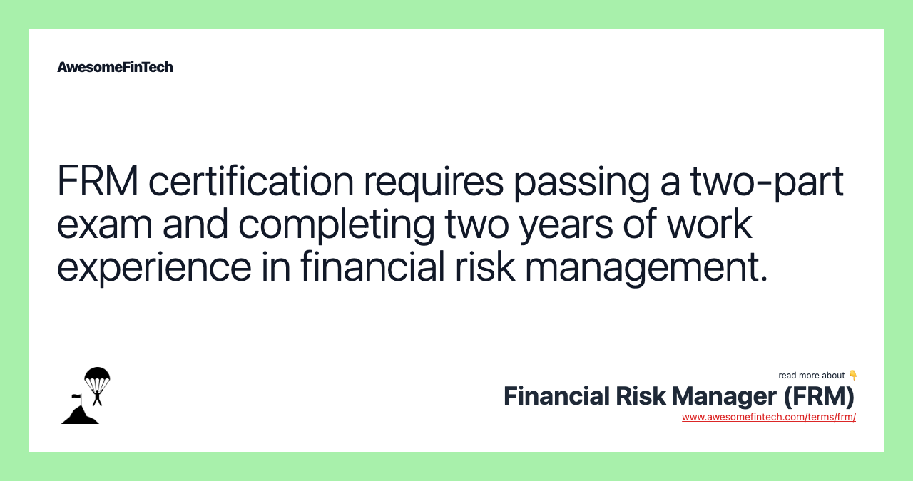 FRM certification requires passing a two-part exam and completing two years of work experience in financial risk management.