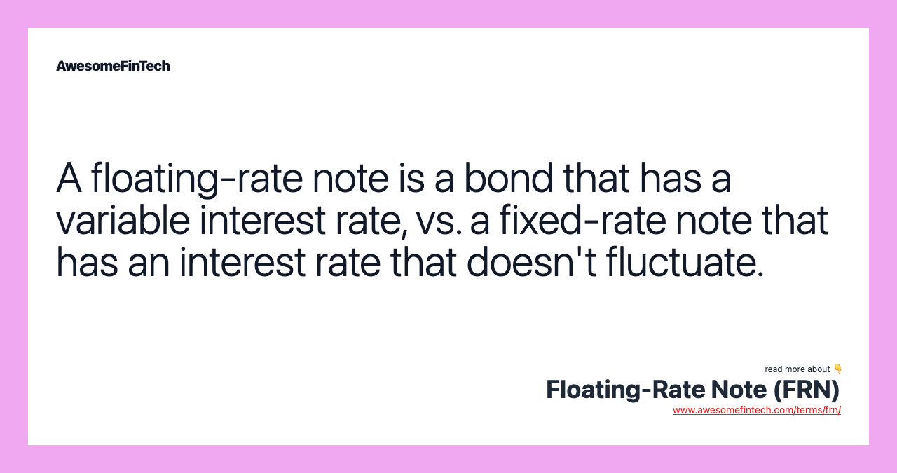 A floating-rate note is a bond that has a variable interest rate, vs. a fixed-rate note that has an interest rate that doesn't fluctuate.