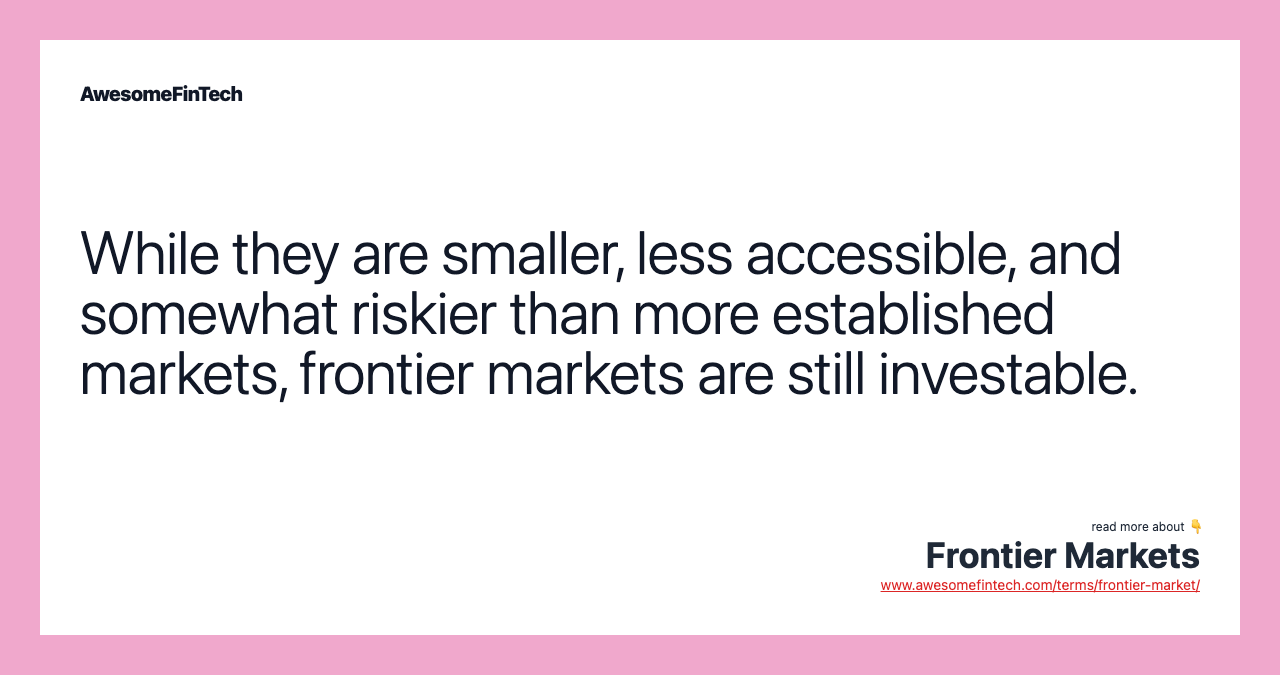 While they are smaller, less accessible, and somewhat riskier than more established markets, frontier markets are still investable.