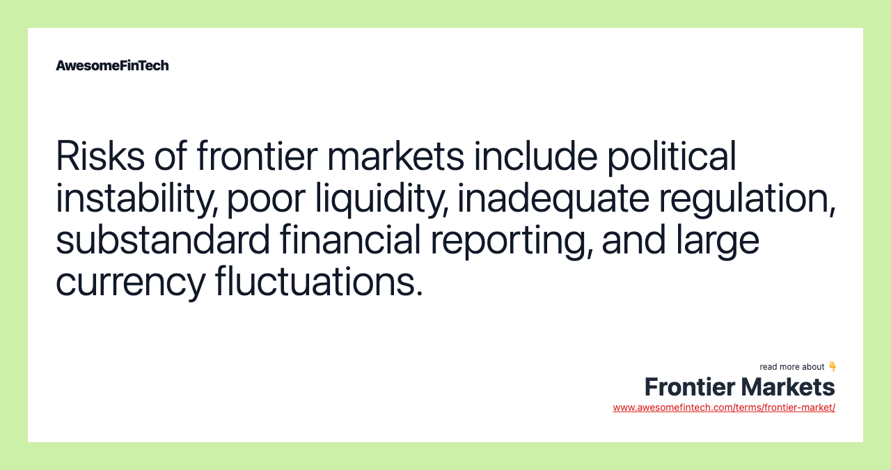 Risks of frontier markets include political instability, poor liquidity, inadequate regulation, substandard financial reporting, and large currency fluctuations.
