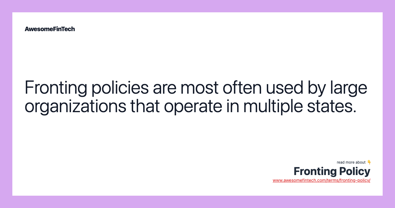 Fronting policies are most often used by large organizations that operate in multiple states.