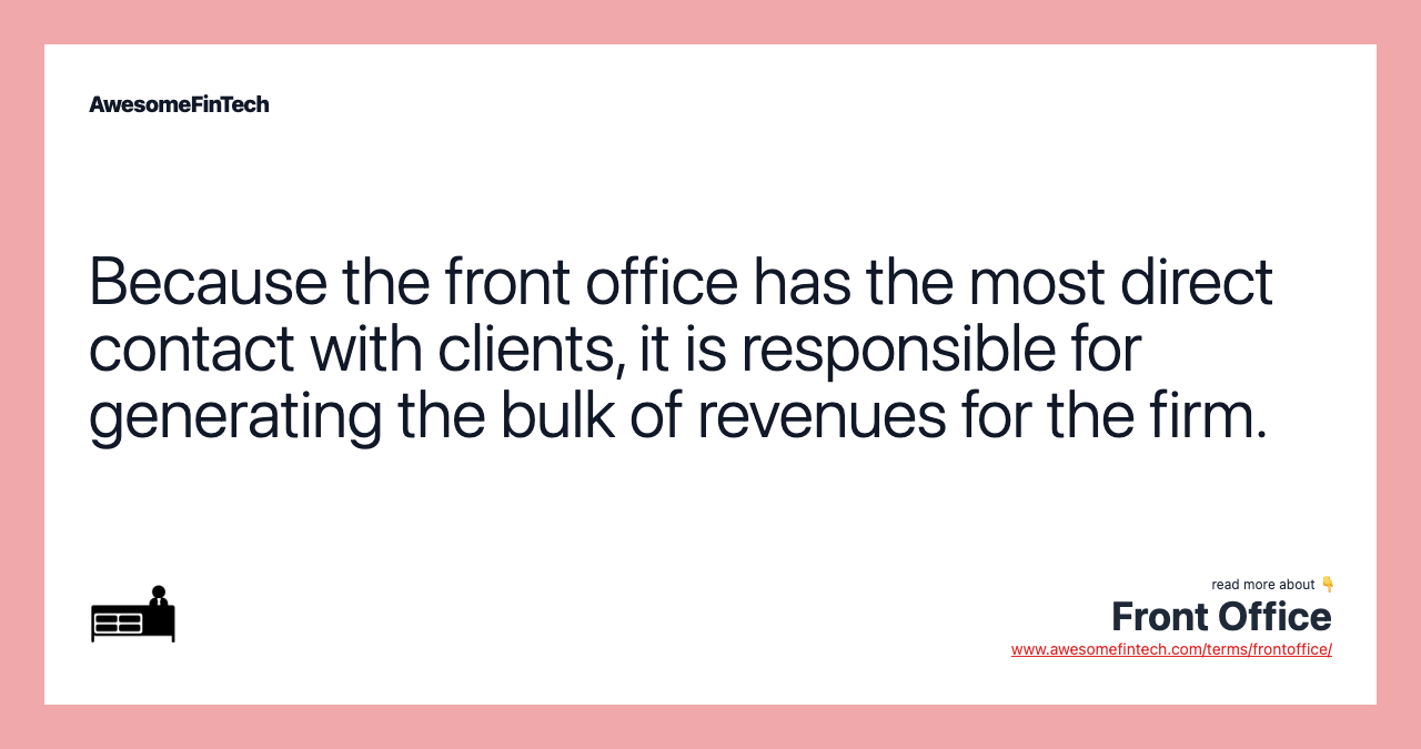 Because the front office has the most direct contact with clients, it is responsible for generating the bulk of revenues for the firm.