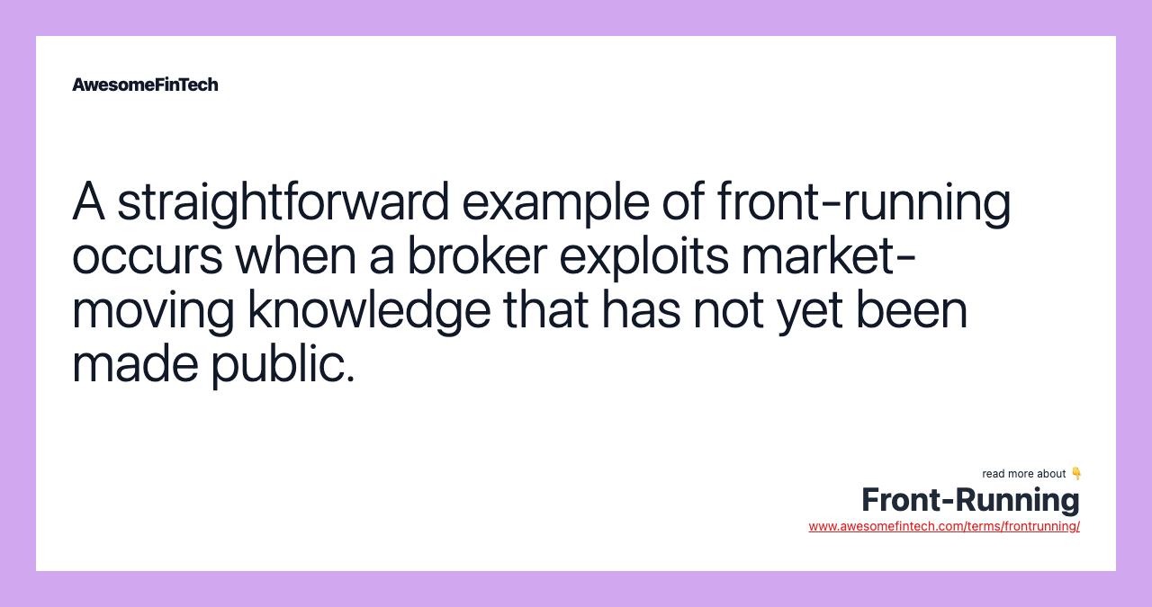 A straightforward example of front-running occurs when a broker exploits market-moving knowledge that has not yet been made public.