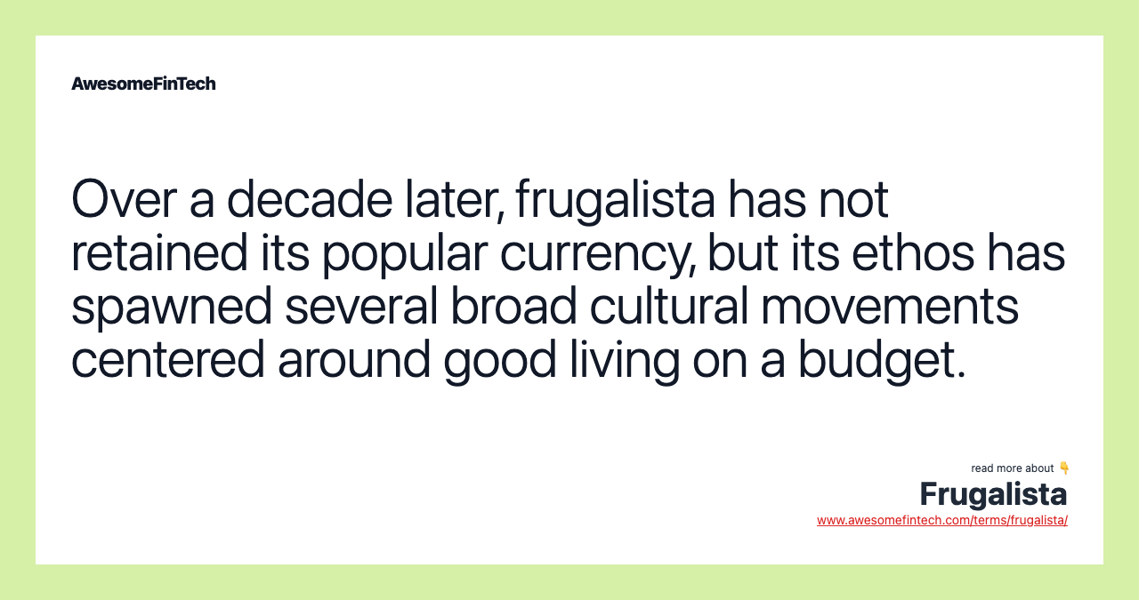 Over a decade later, frugalista has not retained its popular currency, but its ethos has spawned several broad cultural movements centered around good living on a budget.