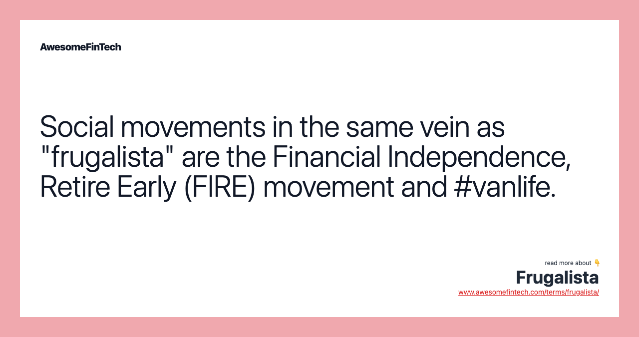 Social movements in the same vein as "frugalista" are the Financial Independence, Retire Early (FIRE) movement and #vanlife.