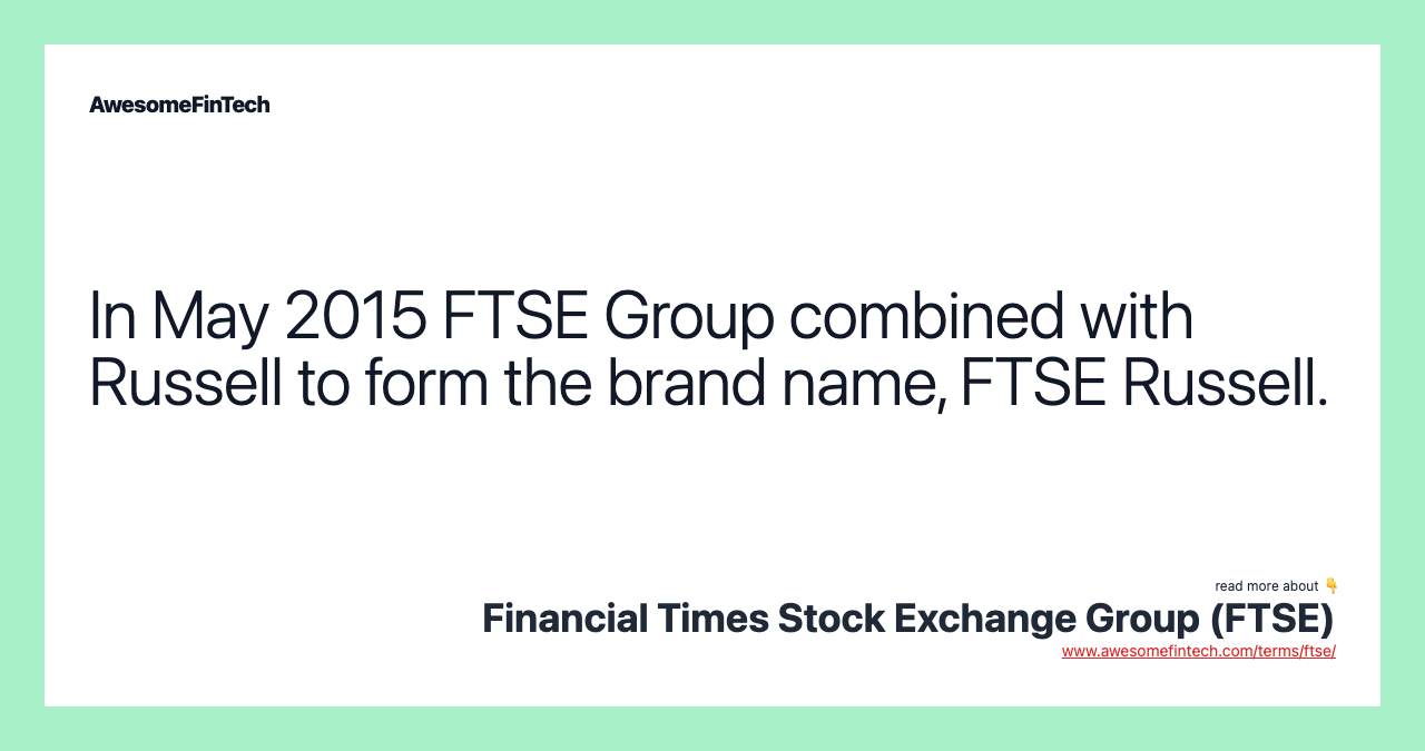 In May 2015 FTSE Group combined with Russell to form the brand name, FTSE Russell.