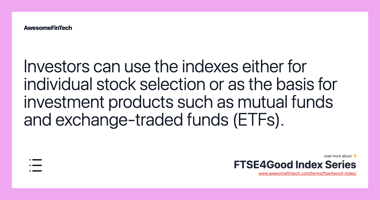 Investors can use the indexes either for individual stock selection or as the basis for investment products such as mutual funds and exchange-traded funds (ETFs).