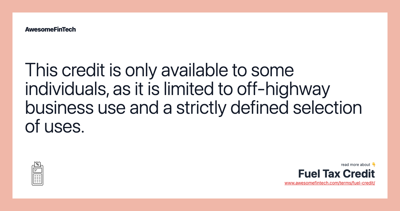 This credit is only available to some individuals, as it is limited to off-highway business use and a strictly defined selection of uses.