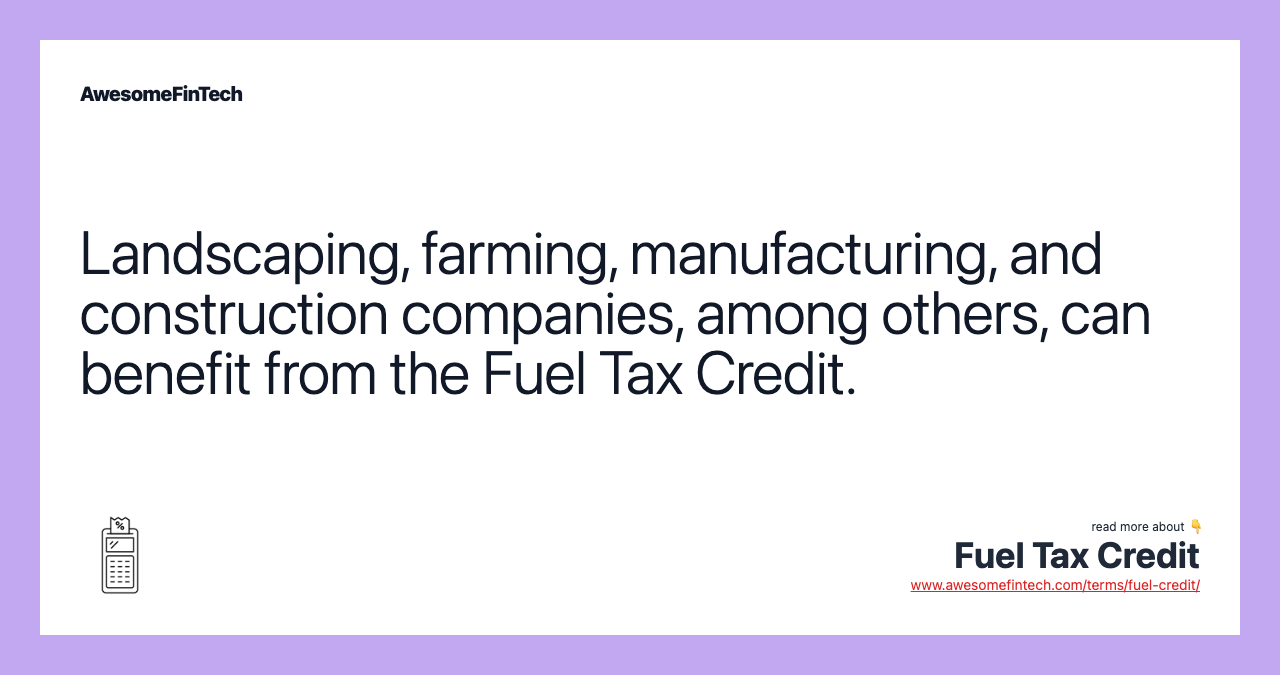Landscaping, farming, manufacturing, and construction companies, among others, can benefit from the Fuel Tax Credit.