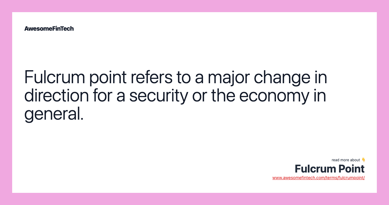 Fulcrum point refers to a major change in direction for a security or the economy in general.