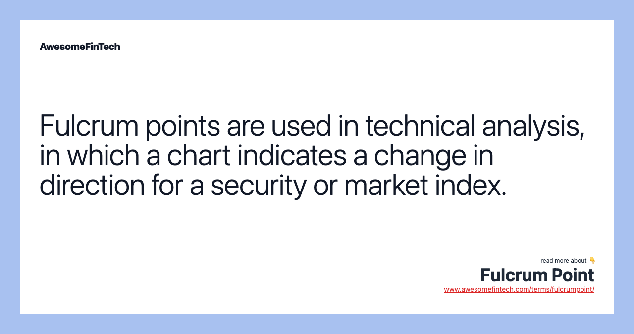 Fulcrum points are used in technical analysis, in which a chart indicates a change in direction for a security or market index.