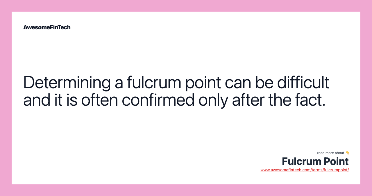 Determining a fulcrum point can be difficult and it is often confirmed only after the fact.