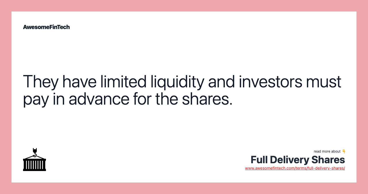 They have limited liquidity and investors must pay in advance for the shares.