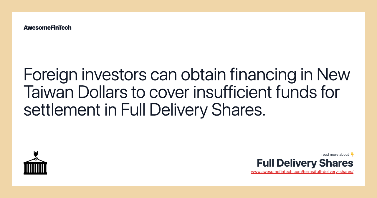 Foreign investors can obtain financing in New Taiwan Dollars to cover insufficient funds for settlement in Full Delivery Shares.