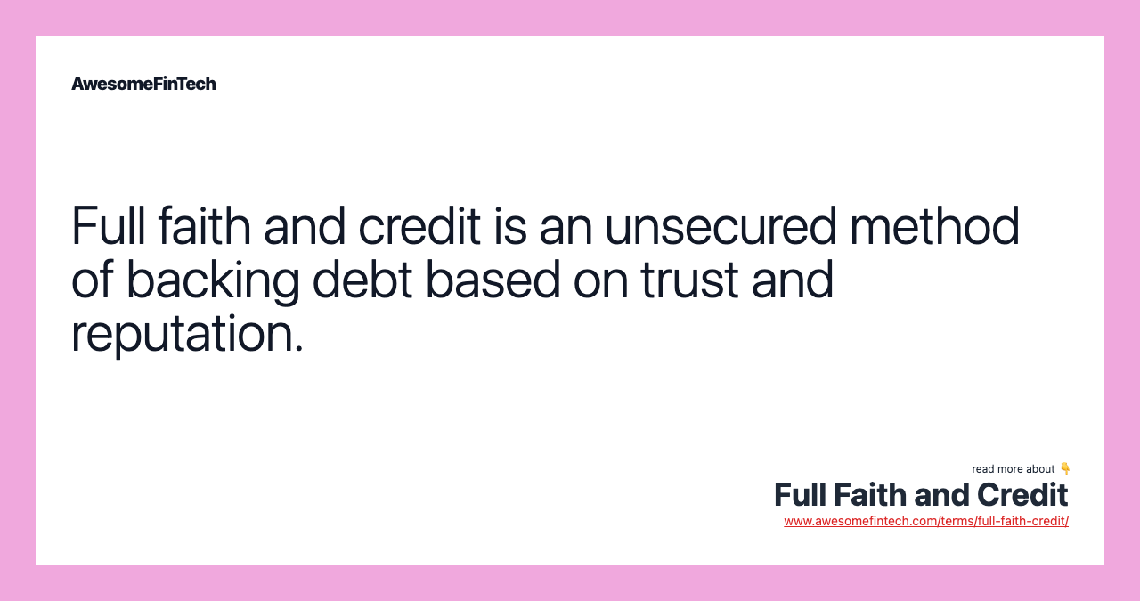 Full faith and credit is an unsecured method of backing debt based on trust and reputation.