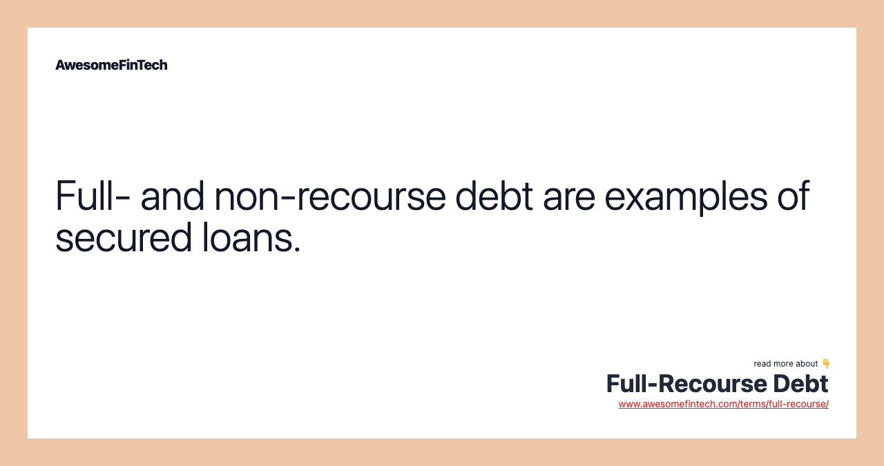 Full- and non-recourse debt are examples of secured loans.
