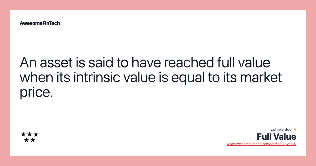 An asset is said to have reached full value when its intrinsic value is equal to its market price.