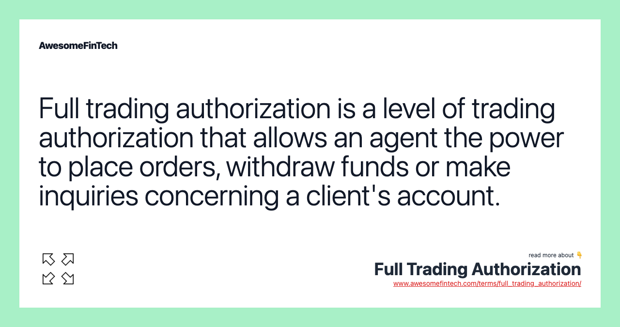 Full trading authorization is a level of trading authorization that allows an agent the power to place orders, withdraw funds or make inquiries concerning a client's account.