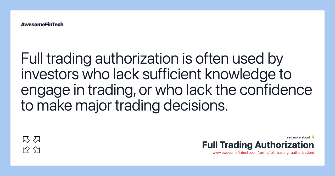Full trading authorization is often used by investors who lack sufficient knowledge to engage in trading, or who lack the confidence to make major trading decisions.