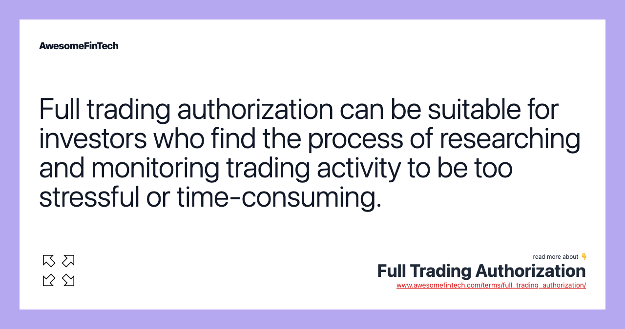 Full trading authorization can be suitable for investors who find the process of researching and monitoring trading activity to be too stressful or time-consuming.