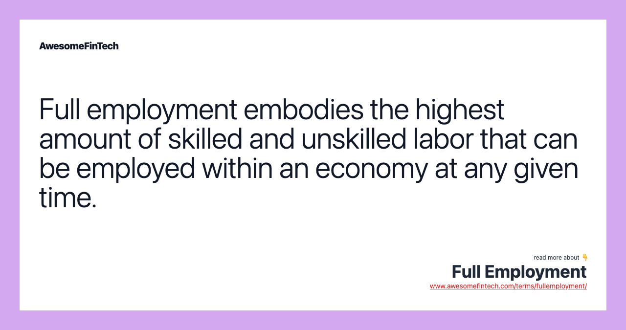 Full employment embodies the highest amount of skilled and unskilled labor that can be employed within an economy at any given time.