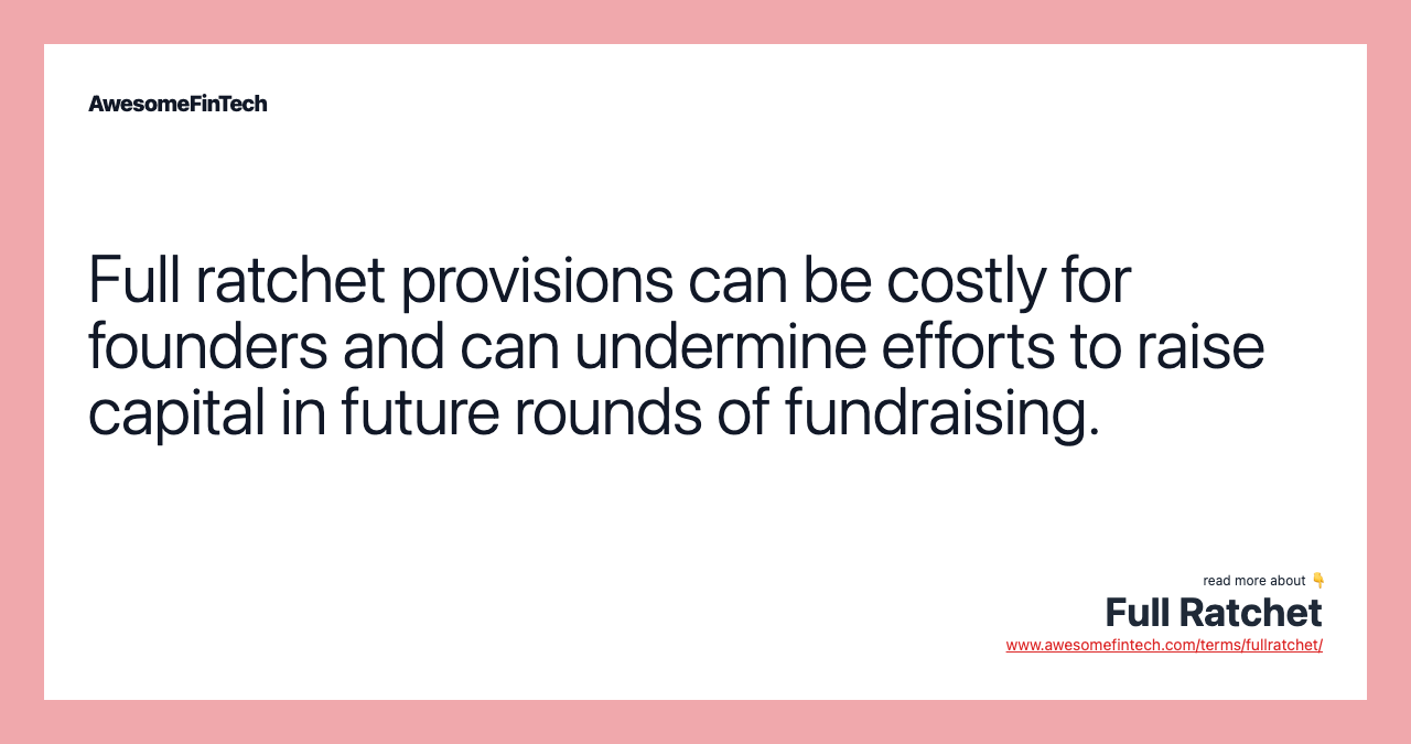 Full ratchet provisions can be costly for founders and can undermine efforts to raise capital in future rounds of fundraising.