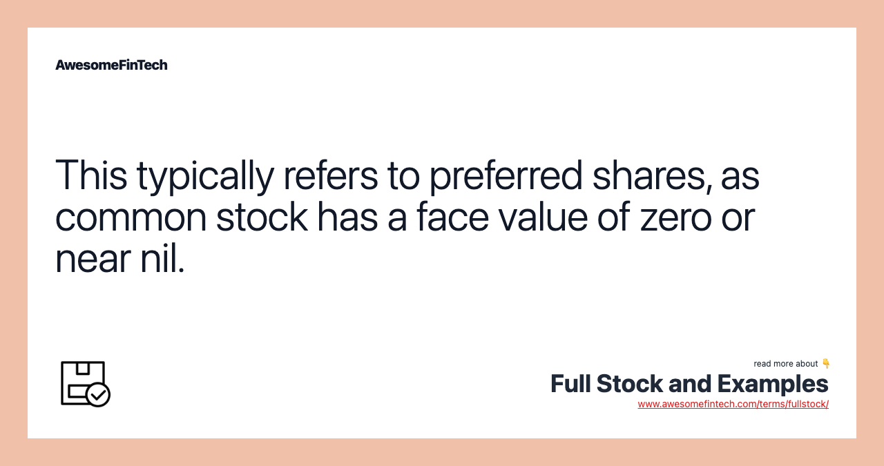 This typically refers to preferred shares, as common stock has a face value of zero or near nil.