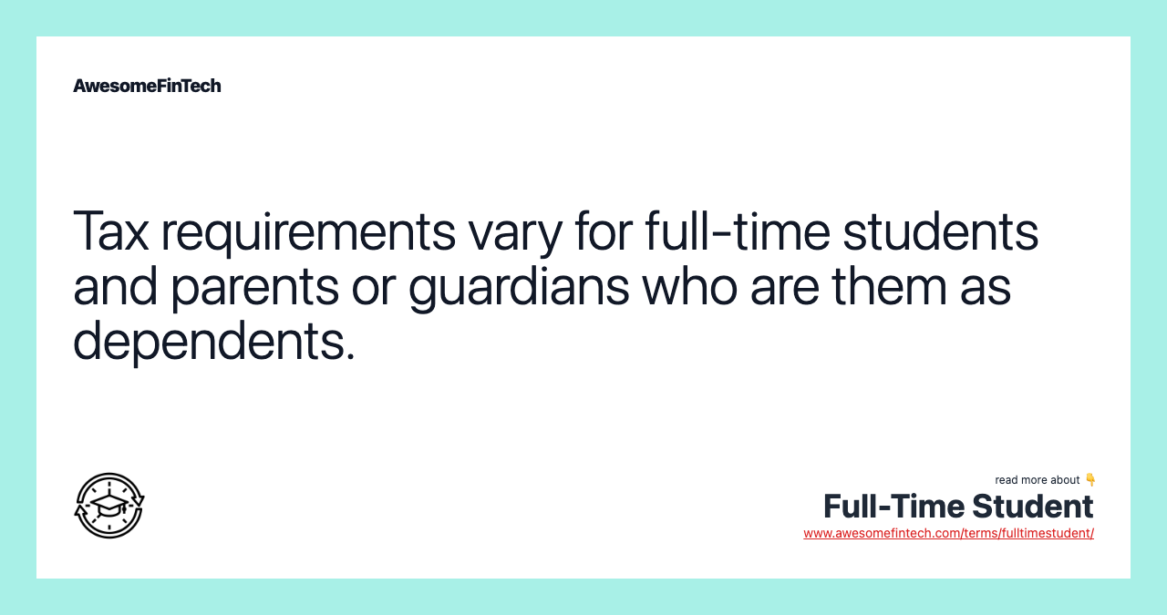Tax requirements vary for full-time students and parents or guardians who are them as dependents.