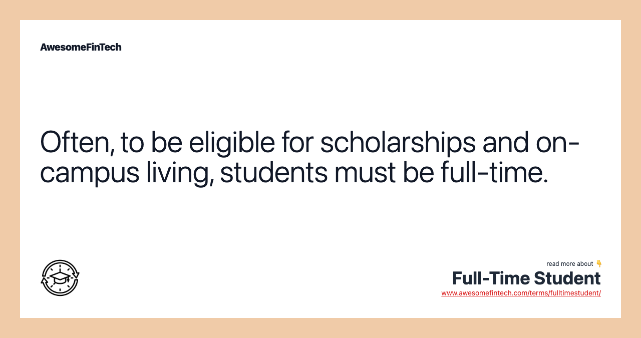 Often, to be eligible for scholarships and on-campus living, students must be full-time.