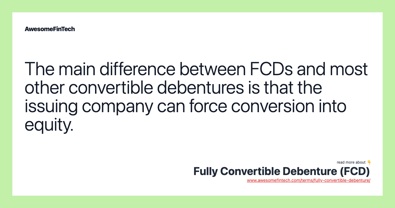 The main difference between FCDs and most other convertible debentures is that the issuing company can force conversion into equity.