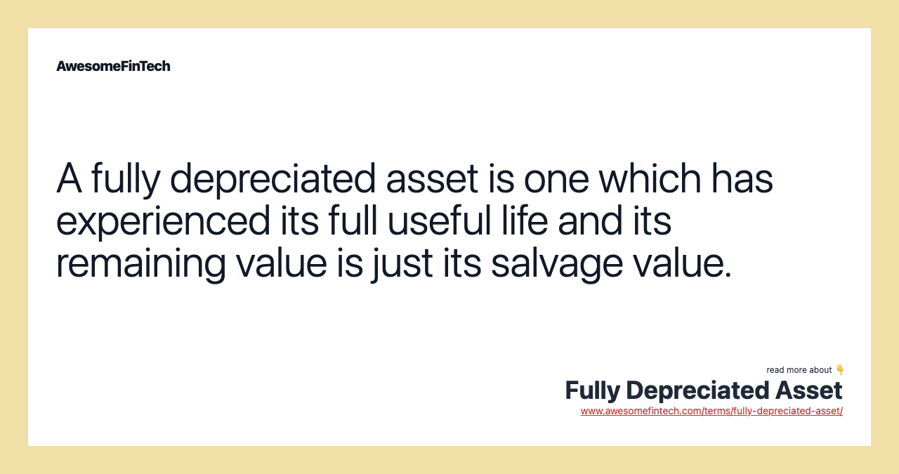 A fully depreciated asset is one which has experienced its full useful life and its remaining value is just its salvage value.