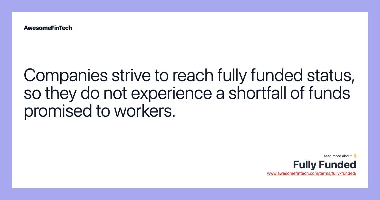 Companies strive to reach fully funded status, so they do not experience a shortfall of funds promised to workers.