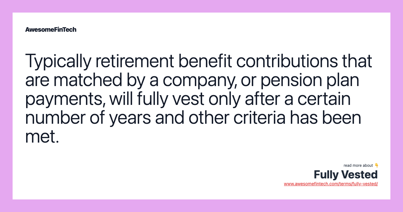 Typically retirement benefit contributions that are matched by a company, or pension plan payments, will fully vest only after a certain number of years and other criteria has been met.