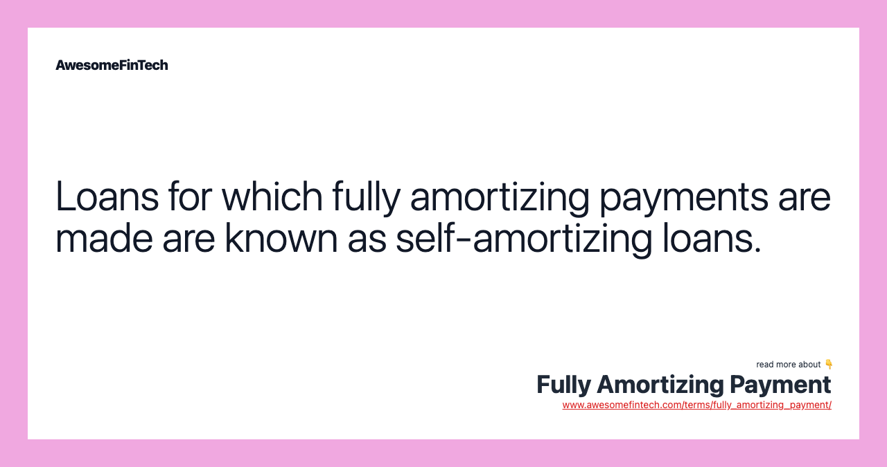 Loans for which fully amortizing payments are made are known as self-amortizing loans.