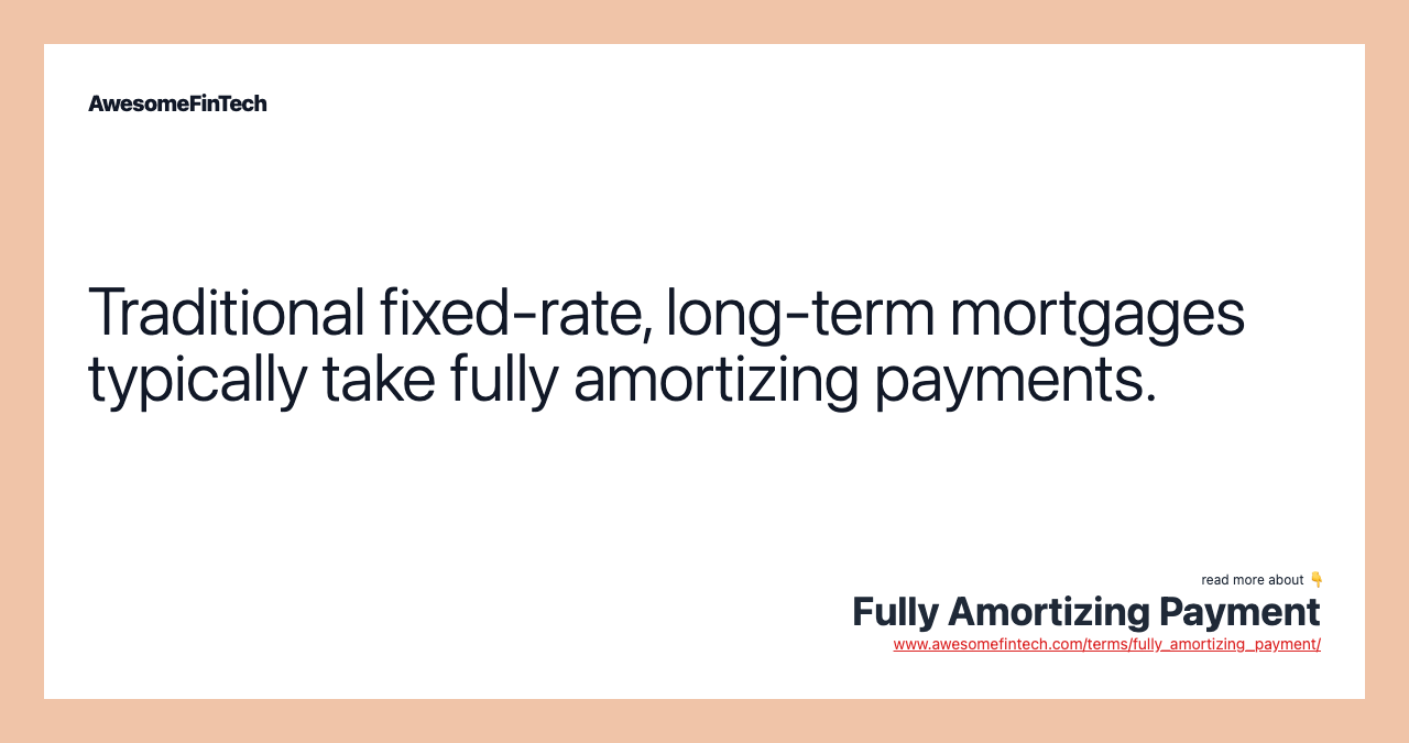 Traditional fixed-rate, long-term mortgages typically take fully amortizing payments.