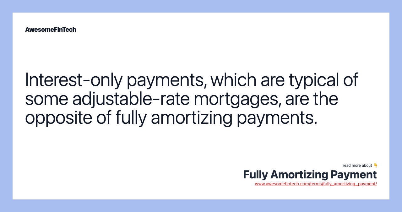 Interest-only payments, which are typical of some adjustable-rate mortgages, are the opposite of fully amortizing payments.