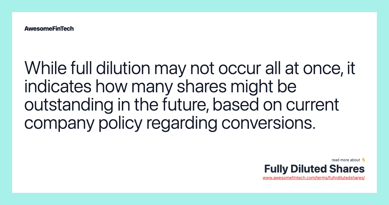 While full dilution may not occur all at once, it indicates how many shares might be outstanding in the future, based on current company policy regarding conversions.