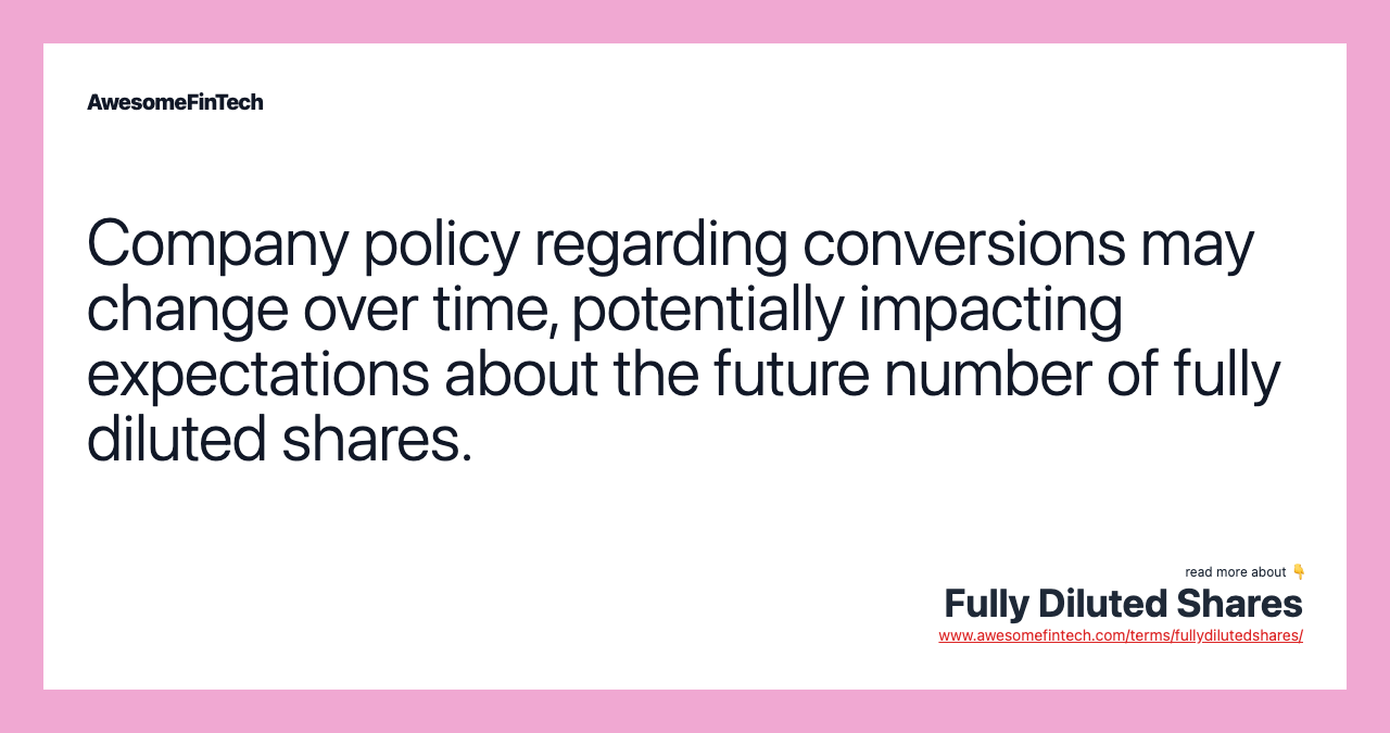 Company policy regarding conversions may change over time, potentially impacting expectations about the future number of fully diluted shares.