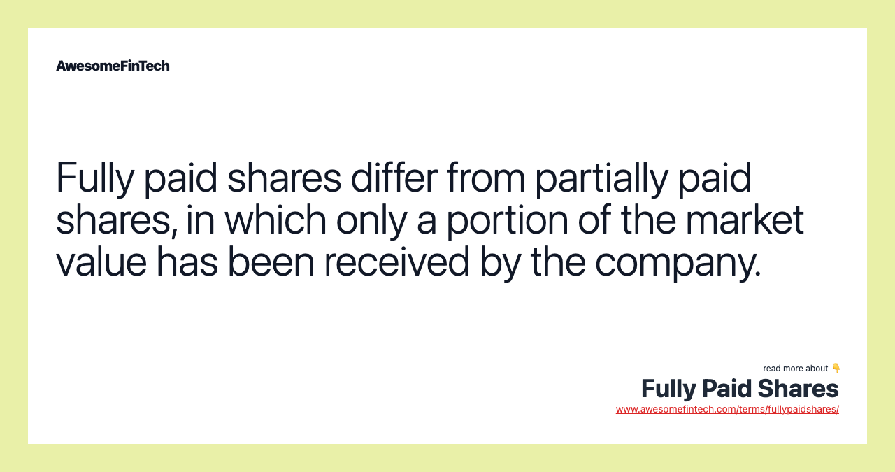 Fully paid shares differ from partially paid shares, in which only a portion of the market value has been received by the company.