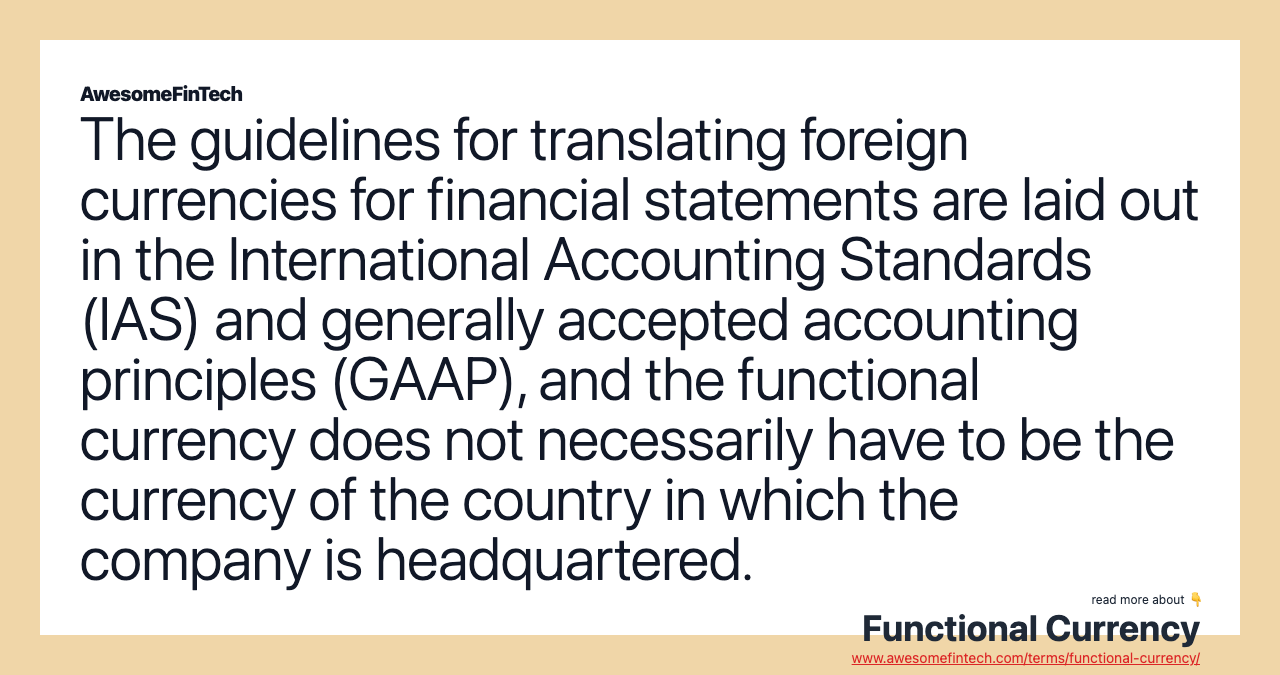 The guidelines for translating foreign currencies for financial statements are laid out in the International Accounting Standards (IAS) and generally accepted accounting principles (GAAP), and the functional currency does not necessarily have to be the currency of the country in which the company is headquartered.