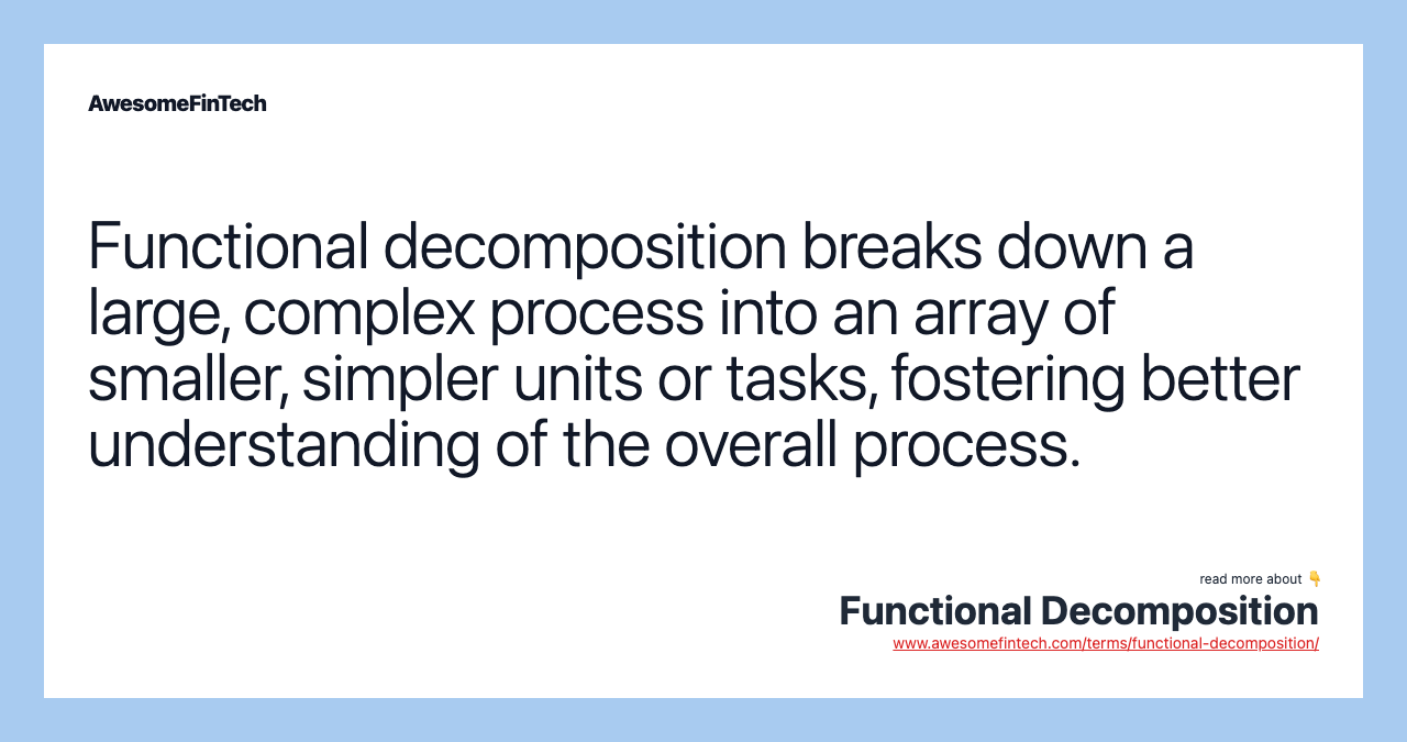 Functional decomposition breaks down a large, complex process into an array of smaller, simpler units or tasks, fostering better understanding of the overall process.