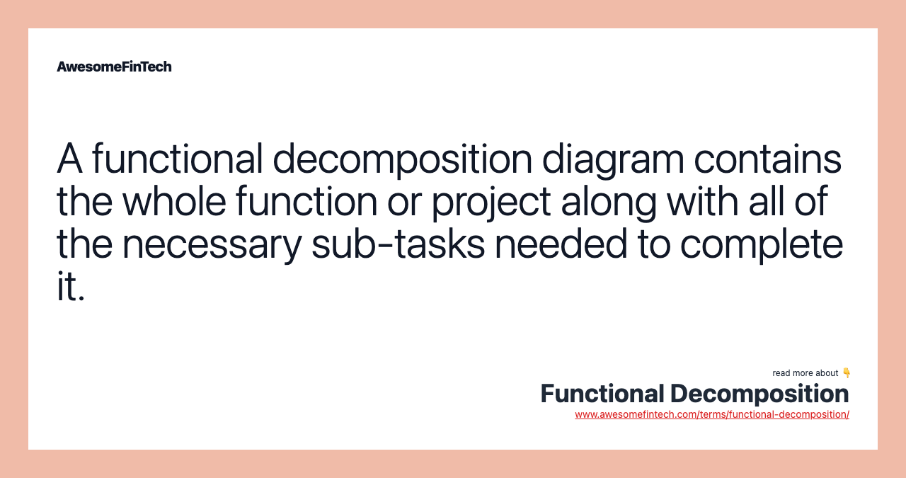 A functional decomposition diagram contains the whole function or project along with all of the necessary sub-tasks needed to complete it.