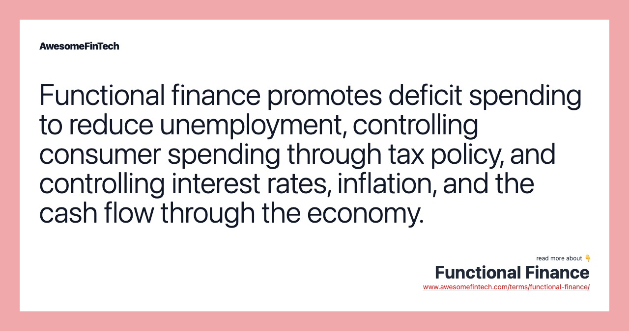 Functional finance promotes deficit spending to reduce unemployment, controlling consumer spending through tax policy, and controlling interest rates, inflation, and the cash flow through the economy.