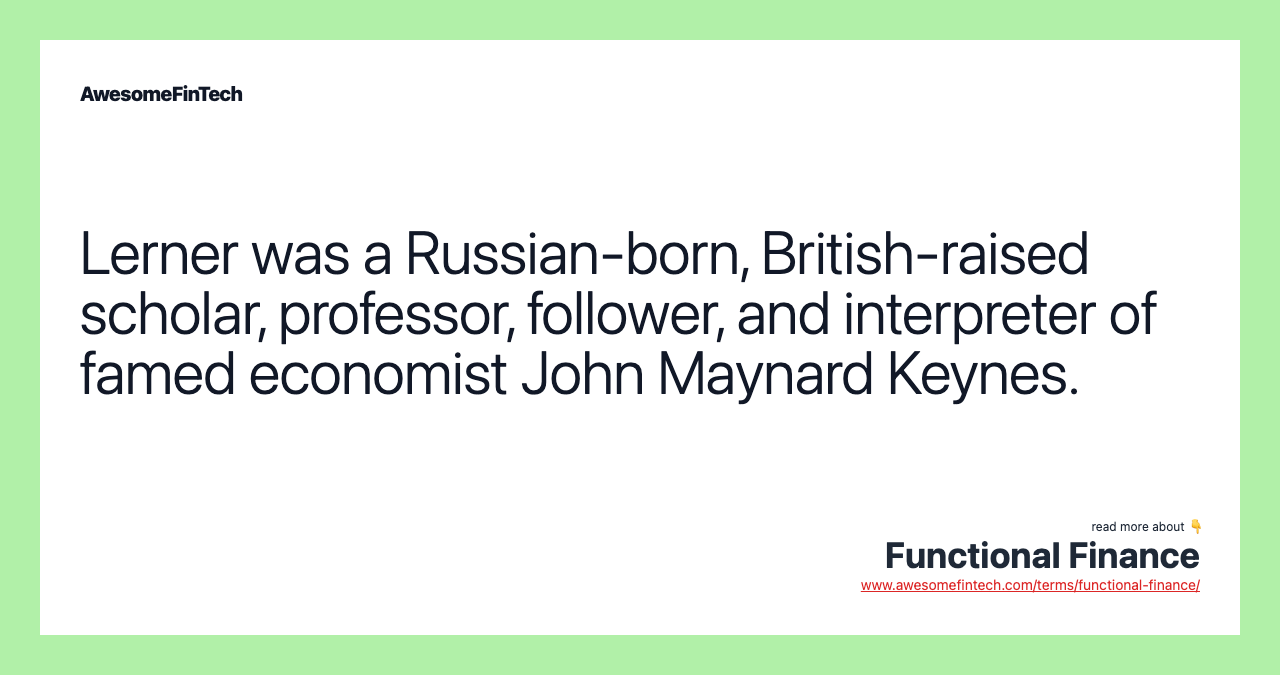 Lerner was a Russian-born, British-raised scholar, professor, follower, and interpreter of famed economist John Maynard Keynes.