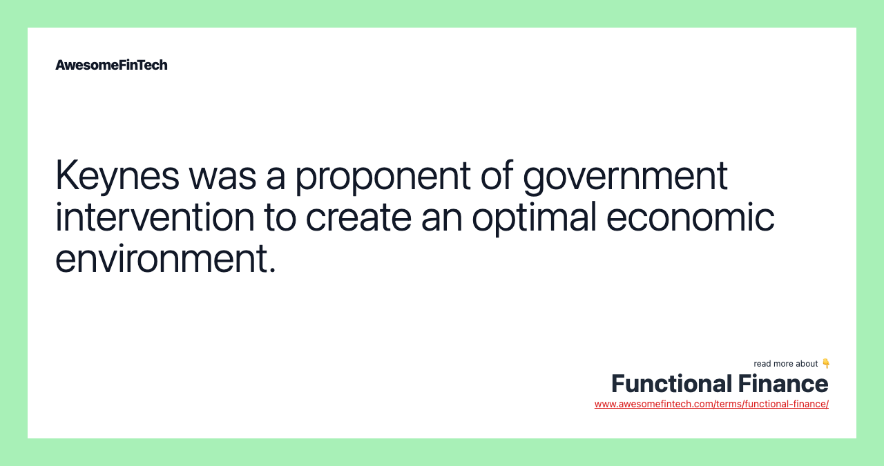 Keynes was a proponent of government intervention to create an optimal economic environment.