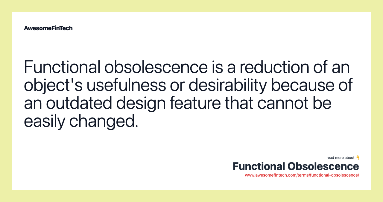 Functional obsolescence is a reduction of an object's usefulness or desirability because of an outdated design feature that cannot be easily changed.