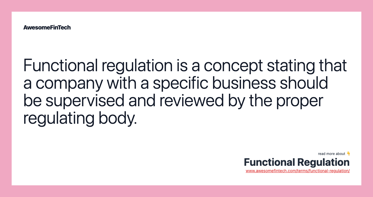 Functional regulation is a concept stating that a company with a specific business should be supervised and reviewed by the proper regulating body.